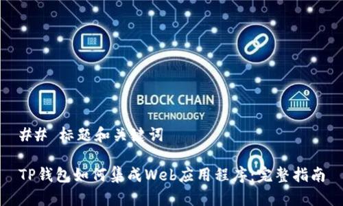 ## 标题和关键词
TP钱包如何集成Web应用程序:完整指南