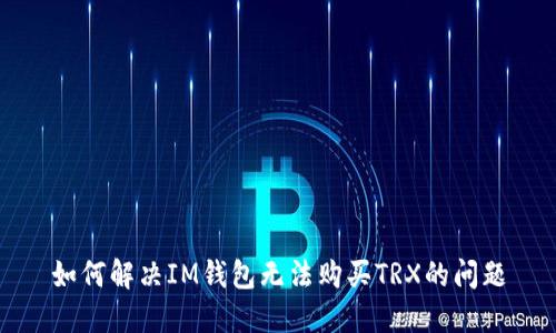 如何解决IM钱包无法购买TRX的问题