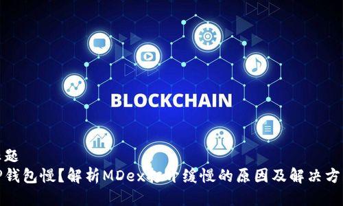 标题
TP钱包慢？解析MDex打开缓慢的原因及解决方案