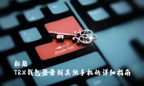 标题
TRX钱包登录到其他手机的详细指南