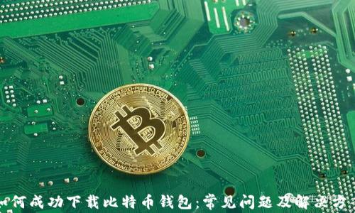 
如何成功下载比特币钱包：常见问题及解决方案