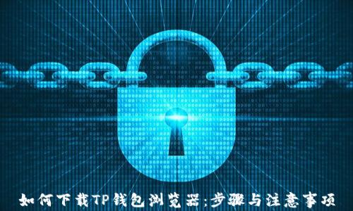 
如何下载TP钱包浏览器：步骤与注意事项