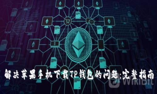 解决苹果手机下载TP钱包的问题：完整指南