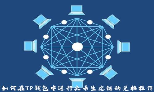 
如何在TP钱包中进行火币生态链的兑换操作