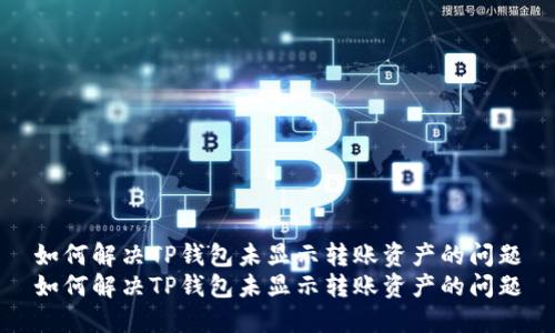 如何解决TP钱包未显示转账资产的问题
如何解决TP钱包未显示转账资产的问题