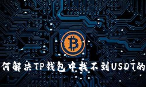 : 如何解决TP钱包中找不到USDT的问题