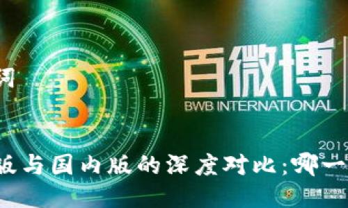 思考及关键词


TP钱包国际版与国内版的深度对比：哪一款更适合你？