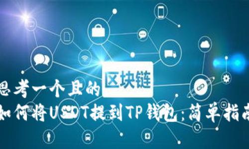 思考一个且的  
如何将USDT提到TP钱包：简单指南