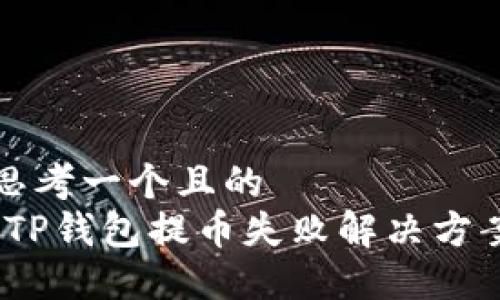 思考一个且的  
：TP钱包提币失败解决方案