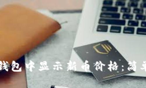 如何在TP钱包中显示新币价格：简单步骤详解