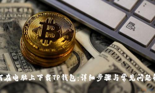 如何在电脑上下载TP钱包：详细步骤与常见问题解答