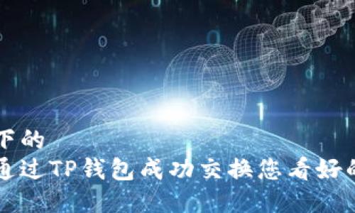 标记下的
如何通过TP钱包成功交换您看好的代币