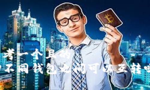 思考一个且的  
TP不同钱包之间可以互转吗？