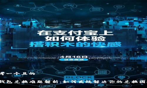 思考一个且的

TP钱包兑换难题解析：如何高效解决你的兑换困扰?