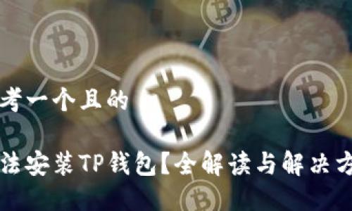 思考一个且的

无法安装TP钱包？全解读与解决方案