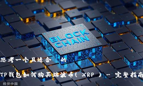 思考一个且适合  的

TP钱包如何购买瑞波币( XRP ) - 完整指南