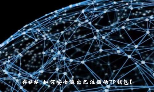 ### 如何安全退出已注册的TP钱包？