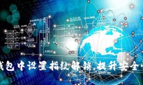 思考:  
如何在TP钱包中设置指纹解锁，提升安全性与便捷性