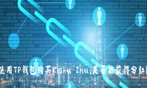 使用TP钱包购买Kishu Inu，是否能获得分红？