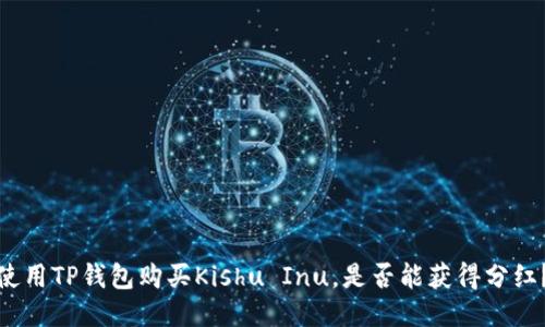 使用TP钱包购买Kishu Inu，是否能获得分红？