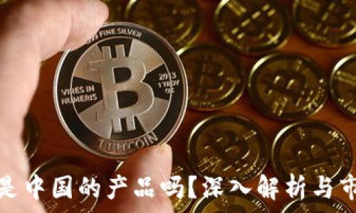   
TP钱包是中国的产品吗？深入解析与市场现状
