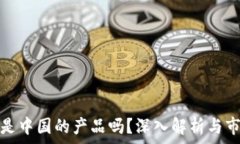   TP钱包是中国的产品吗？