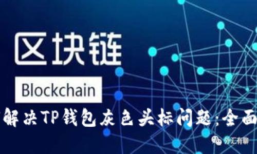 如何解决TP钱包灰色头标问题：全面指南