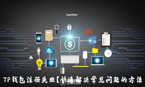   
TP钱包注册失败？快速解决常见问题的方法