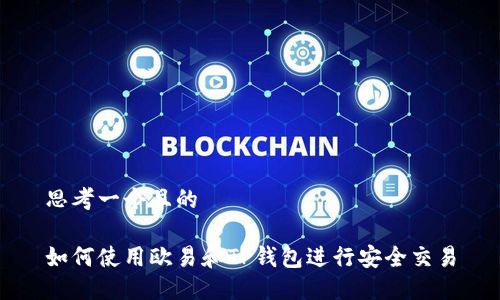 思考一个且的

如何使用欧易和TP钱包进行安全交易
