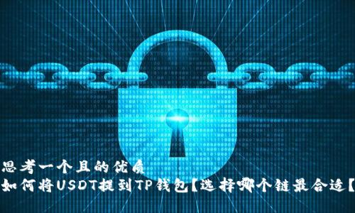 思考一个且的优质
如何将USDT提到TP钱包？选择哪个链最合适？