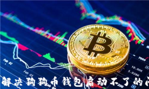 
如何解决狗狗币钱包启动不了的问题？