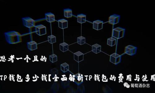 思考一个且的

TP钱包多少钱？全面解析TP钱包的费用与使用