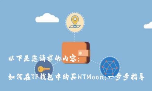 以下是您请求的内容：

如何在TP钱包中购买HTMoon：一步步指导