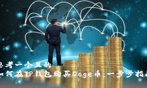 思考一个且的  
如何在TP钱包购买Doge币：一步步指南