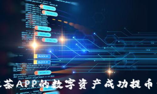   
如何将抹茶APP的数字资产成功提币到TP钱包