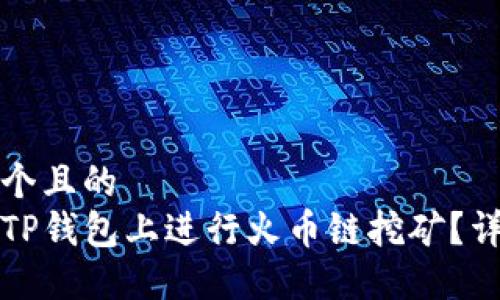 思考一个且的  
如何在TP钱包上进行火币链挖矿？详细指南