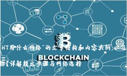 以下是关于“tp钱包转出HT用什么网络”的文章结构和内容大纲，以及相关的问题和详细解答。

TP钱包转出HT用什么网络？详解转出步骤与网络选择