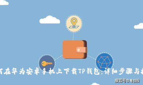 如何在华为安卓手机上下载TP钱包：详细步骤与技巧