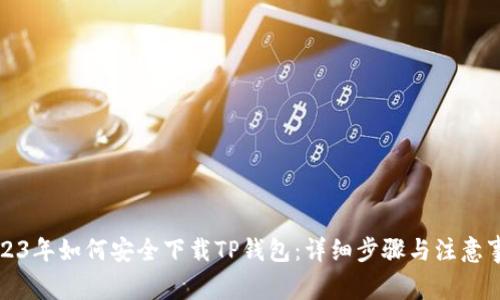 2023年如何安全下载TP钱包：详细步骤与注意事项