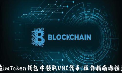 
如何在imToken钱包中领取UNI代币：操作指南与注意事项
