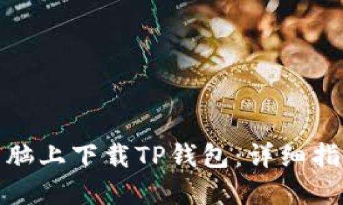 如何在电脑上下载TP钱包：详细指南与步骤