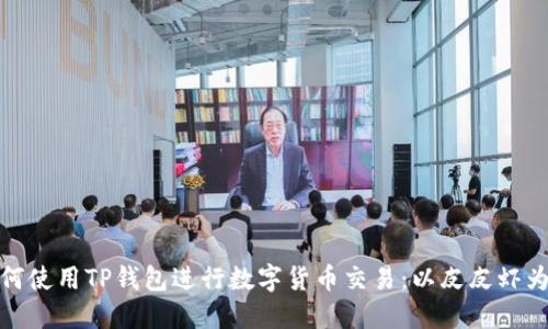 如何使用TP钱包进行数字货币交易：以皮皮虾为例