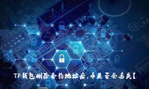 TP钱包删除合约地址后，币是否会丢失？