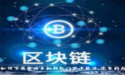 如何下载华为手机钱包门禁卡软件：完整指南