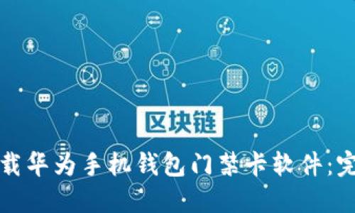 如何下载华为手机钱包门禁卡软件：完整指南