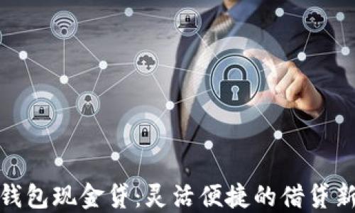 
极速钱包现金贷：灵活便捷的借贷新选择
