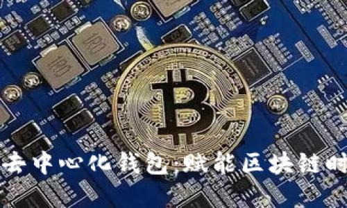 以太坊钱包和去中心化钱包：赋能区块链时代的资产管理