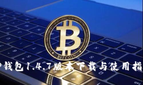 TP钱包1.4.7版本下载与使用指南