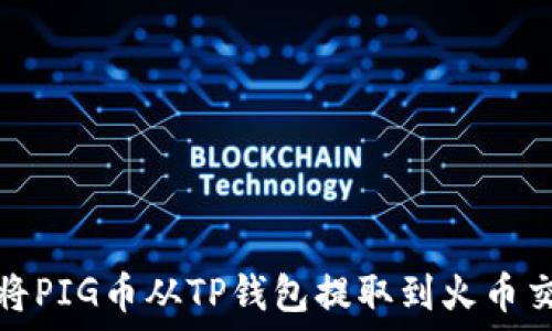   
如何将PIG币从TP钱包提取到火币交易所
