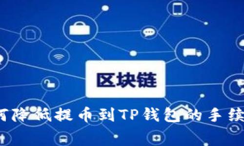 如何降低提币到TP钱包的手续费？